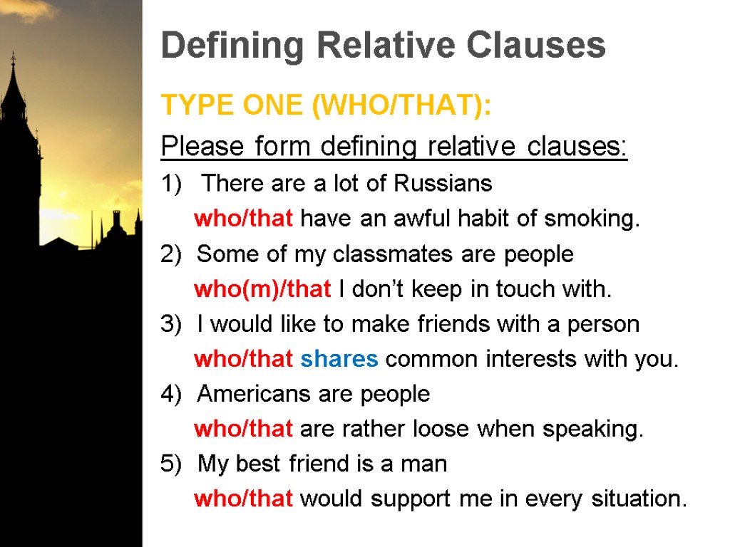 Defining Relative Clauses TYPE ONE (WHO/THAT): Please form defining relative clauses: There are a